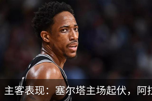 主客表现：塞尔塔主场起伏，阿拉维斯客场坚韧