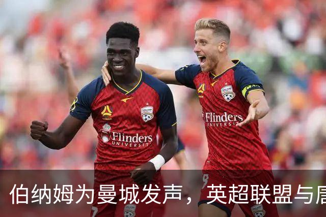 伯纳姆为曼城发声，英超联盟与唐宁街的暗流浮出水面