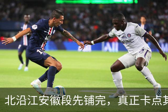 北沿江安徽段先铺完，真正卡点其实在江苏段
