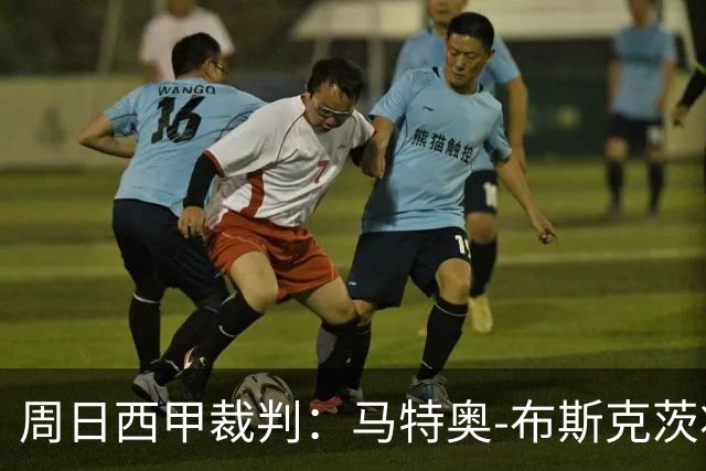 周日西甲裁判：马特奥-布斯克茨将执法皇马vs塞维利亚
