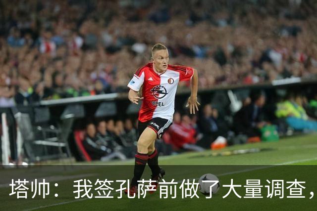 塔帅：我签孔萨前做了大量调查，他和萨利巴都健康是幸福烦恼