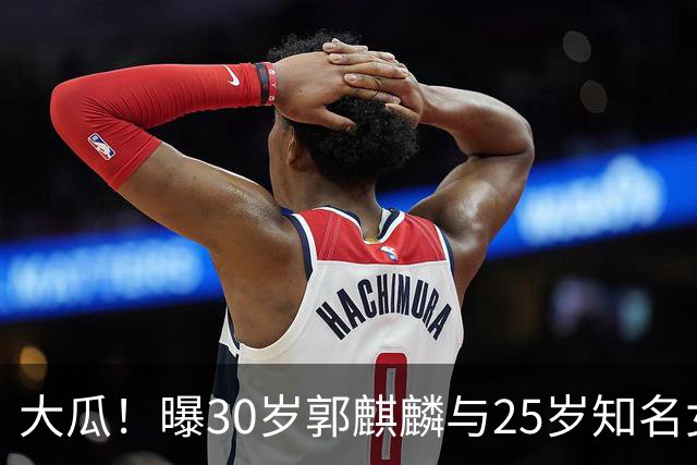 大瓜！曝30岁郭麒麟与25岁知名女星已经结婚，女方回应曝真实关系