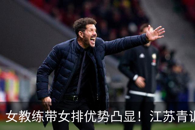 女教练带女排优势凸显！江苏青训何时多给本土女将机会？