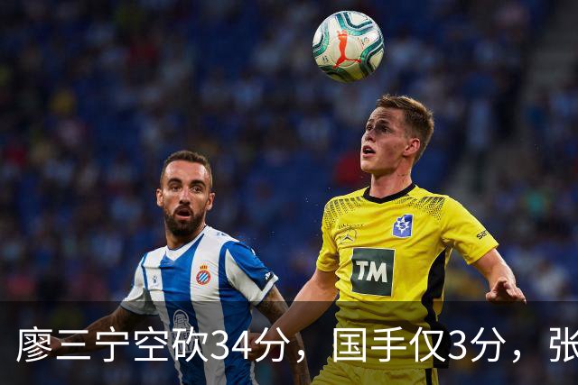 廖三宁空砍34分，国手仅3分，张镇麟28分大胜对手