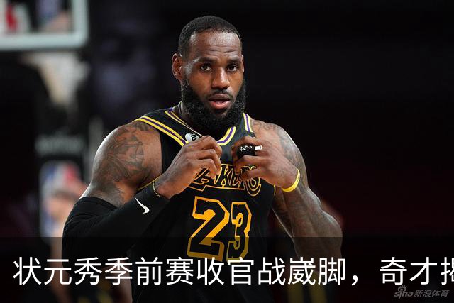 状元秀季前赛收官战崴脚，奇才揭幕战悬了