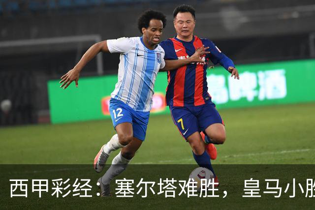 西甲彩经：塞尔塔难胜，皇马小胜过关