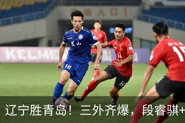 辽宁胜青岛！三外齐爆，段睿骐+张陈治锋惊喜，青岛首发双外太铁