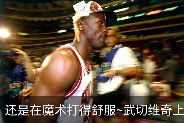 还是在魔术打得舒服~武切维奇上半场8中5 高效砍下13+7+2断