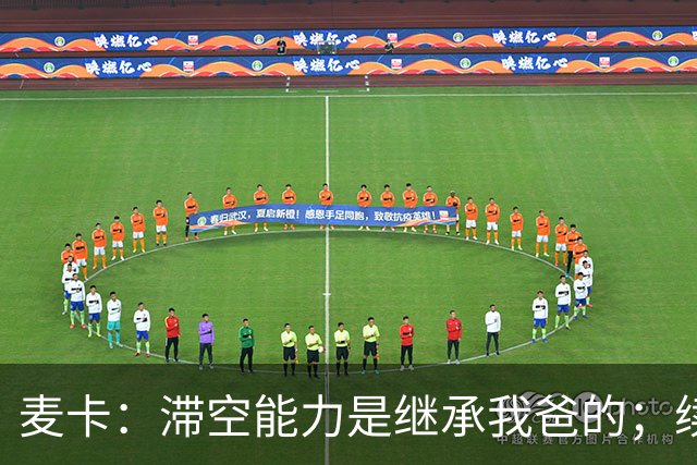 麦卡：滞空能力是继承我爸的；续约由俱乐部决定
