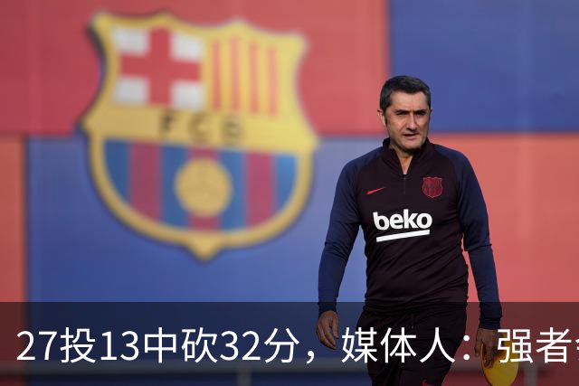 27投13中砍32分，媒体人：强者会适应版本甚至领先版本