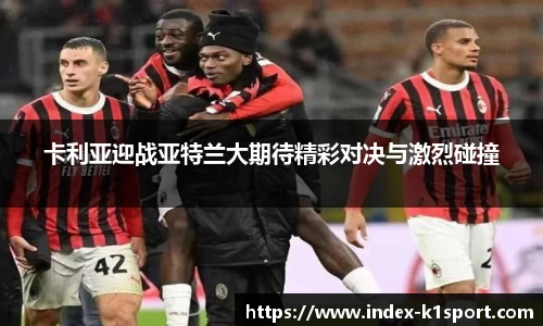卡利亚迎战亚特兰大期待精彩对决与激烈碰撞